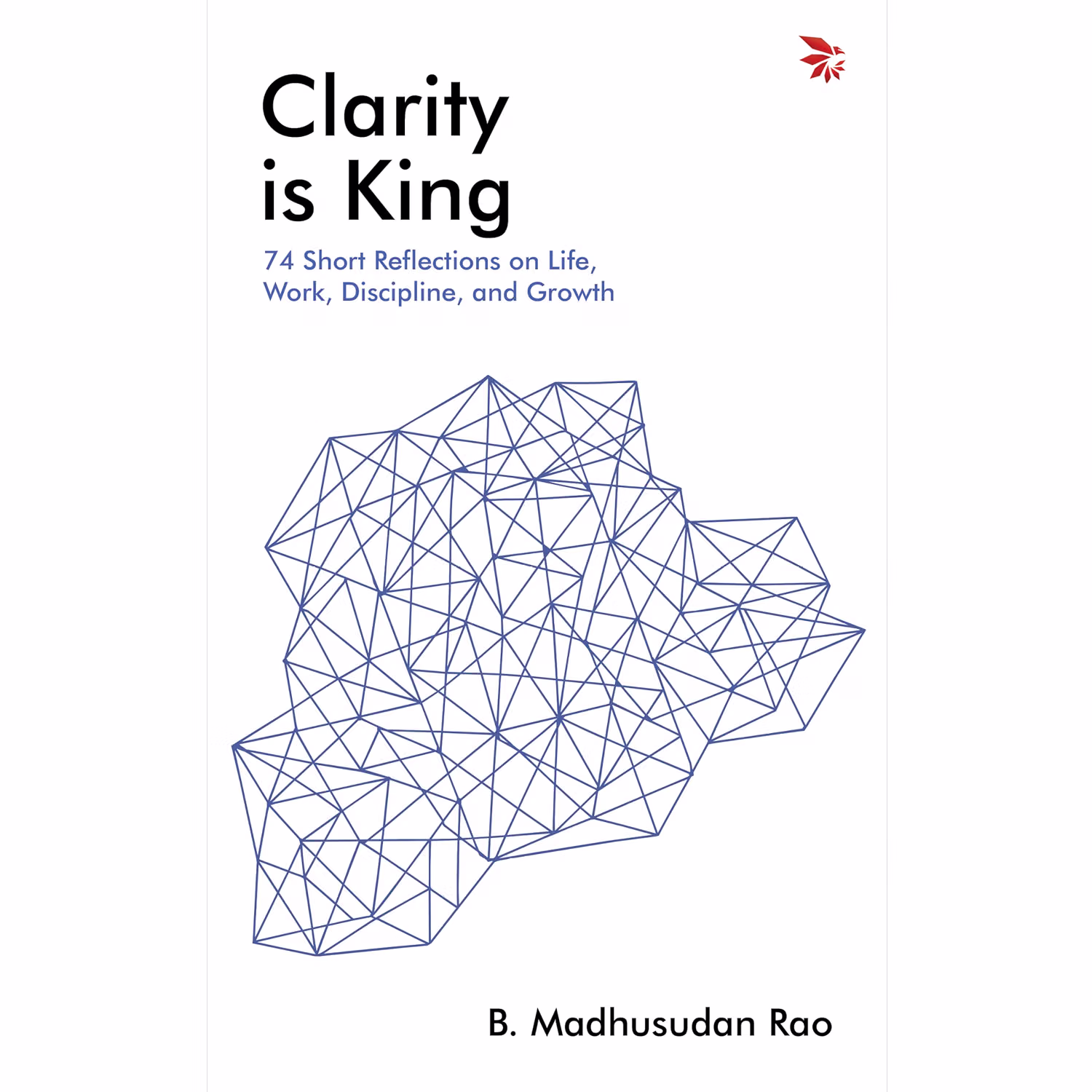 Clarity is King: 75 Short Reflections on Life, Work, Discipline, and Growth